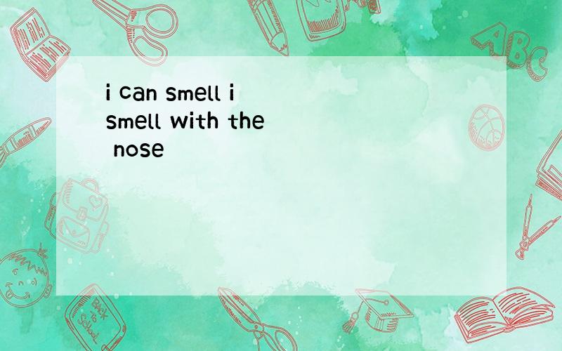 i can smell i smell with the nose