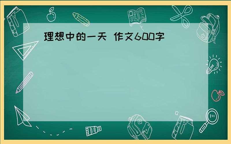 理想中的一天 作文600字