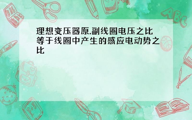 理想变压器原.副线圈电压之比等于线圈中产生的感应电动势之比