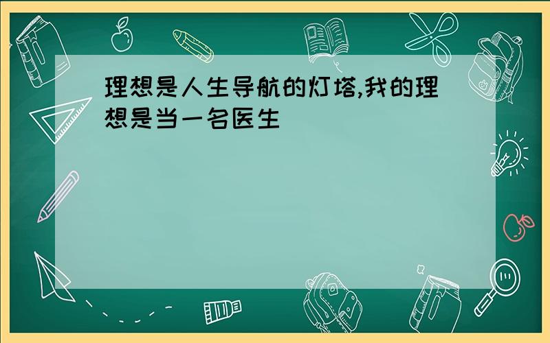 理想是人生导航的灯塔,我的理想是当一名医生