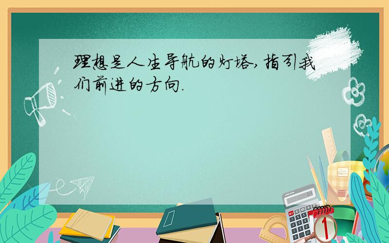 理想是人生导航的灯塔,指引我们前进的方向.