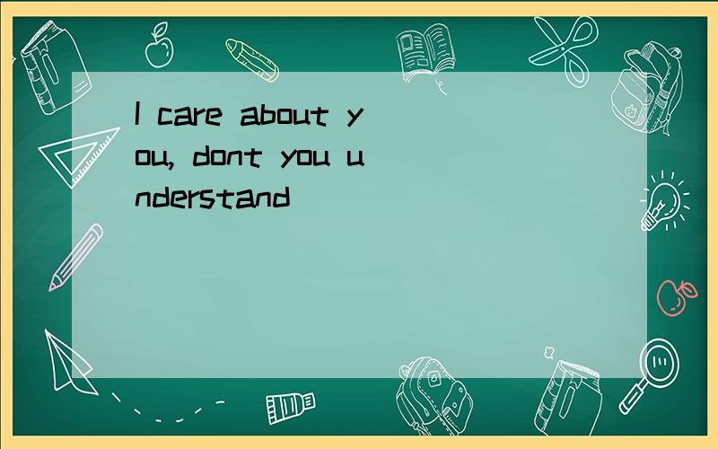 I care about you, dont you understand