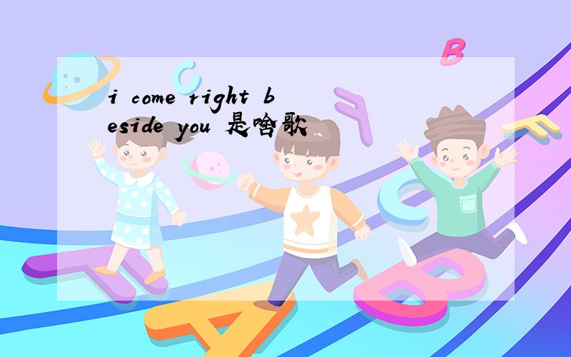 i come right beside you 是啥歌