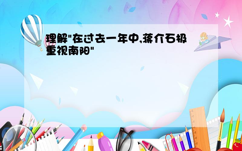 理解"在过去一年中,蒋介石极重视南阳"