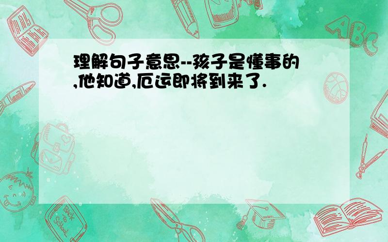 理解句子意思--孩子是懂事的,他知道,厄运即将到来了.