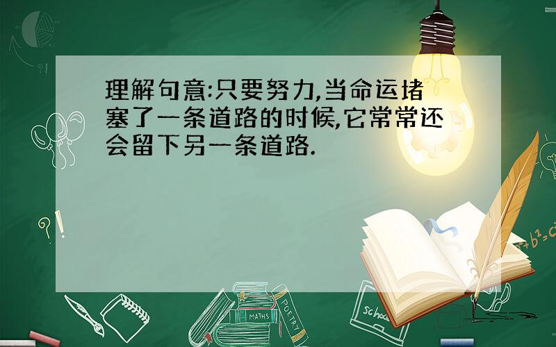 理解句意:只要努力,当命运堵塞了一条道路的时候,它常常还会留下另一条道路.