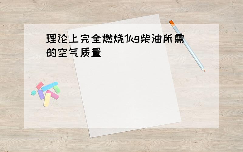 理论上完全燃烧1kg柴油所需的空气质量