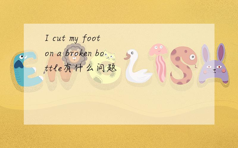 I cut my foot on a broken bottle有什么问题