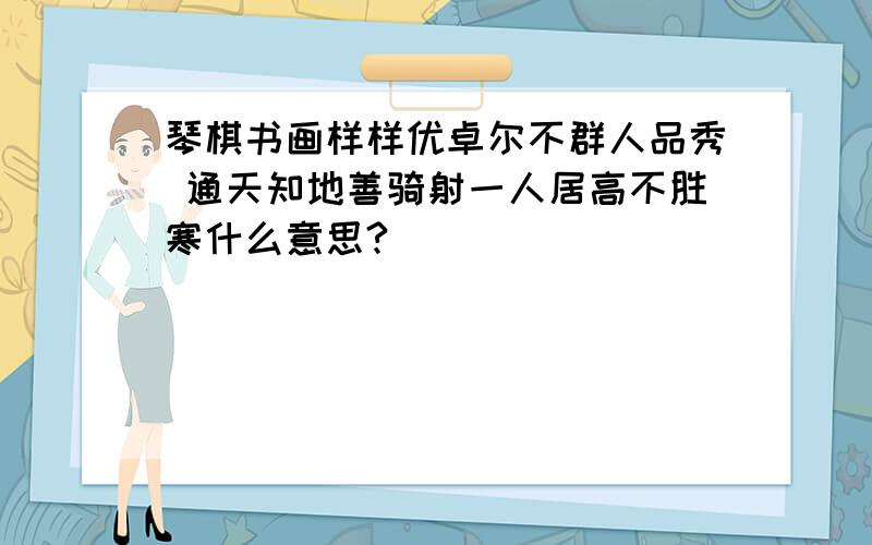 琴棋书画样样优卓尔不群人品秀 通天知地善骑射一人居高不胜寒什么意思?