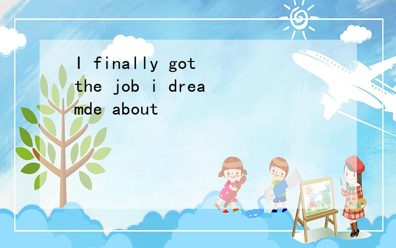 I finally got the job i dreamde about