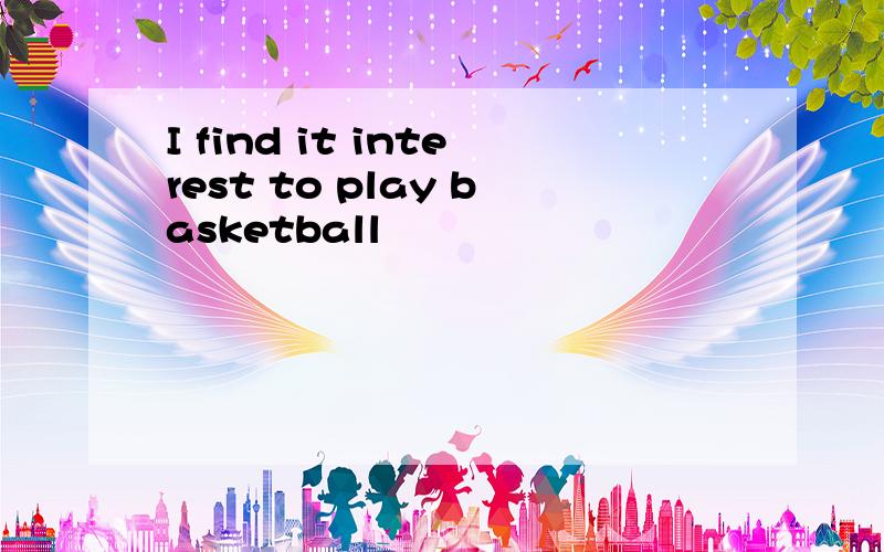 I find it interest to play basketball