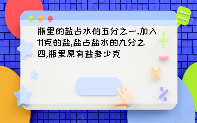 瓶里的盐占水的五分之一,加入11克的盐,盐占盐水的九分之四,瓶里原有盐多少克