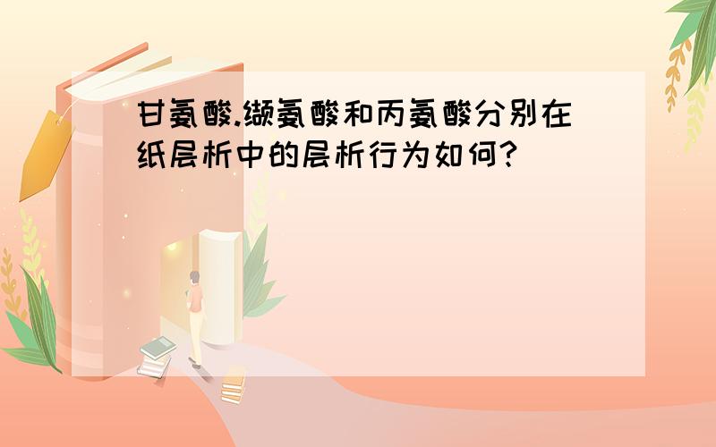 甘氨酸.缬氨酸和丙氨酸分别在纸层析中的层析行为如何?