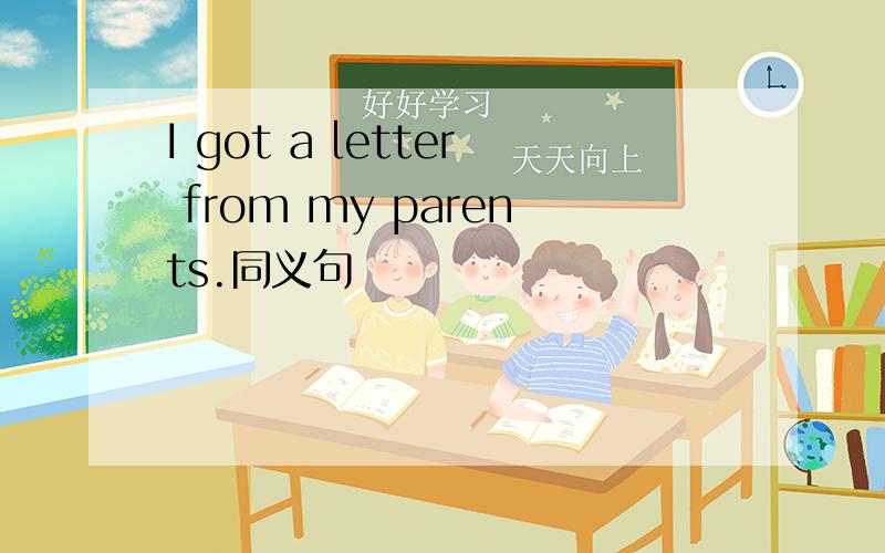 I got a letter from my parents.同义句