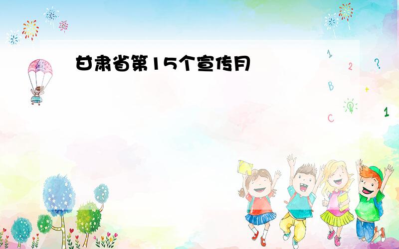 甘肃省第15个宣传月