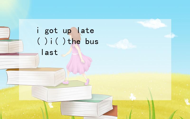 i got up late ( )i( )the bus last