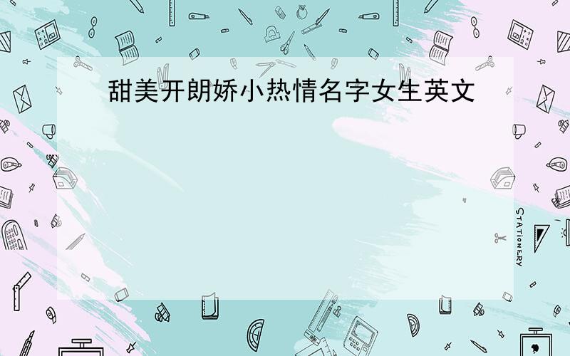 甜美开朗娇小热情名字女生英文