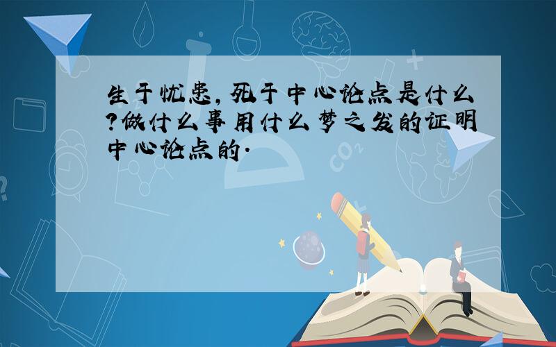 生于忧患,死于中心论点是什么?做什么事用什么梦之发的证明中心论点的.