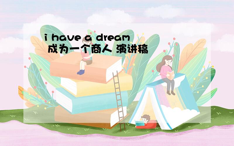 i have a dream 成为一个商人 演讲稿