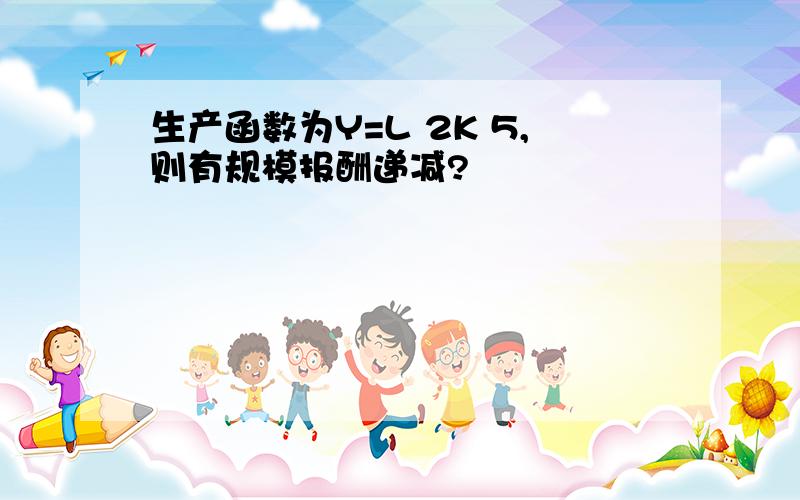 生产函数为Y=L 2K 5,则有规模报酬递减?