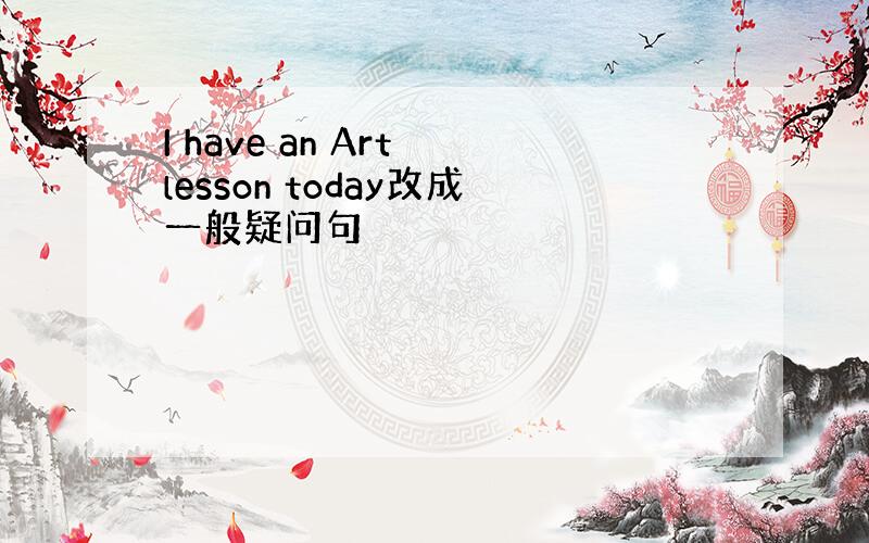 I have an Art lesson today改成一般疑问句