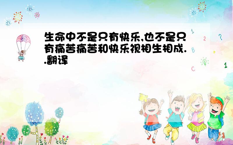 生命中不是只有快乐,也不是只有痛苦痛苦和快乐视相生相成..翻译