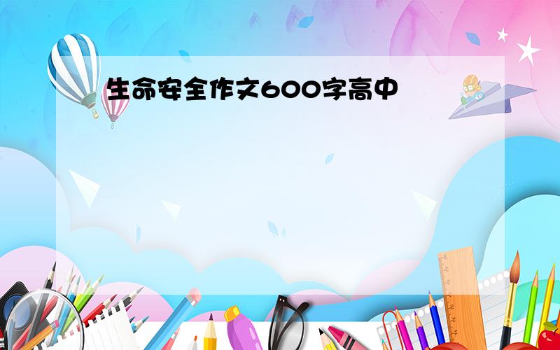 生命安全作文600字高中