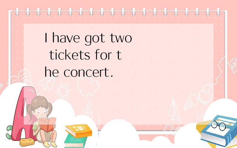 I have got two tickets for the concert.