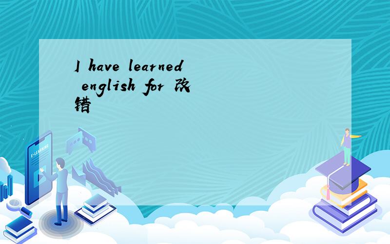 I have learned english for 改错