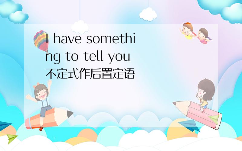 I have something to tell you不定式作后置定语