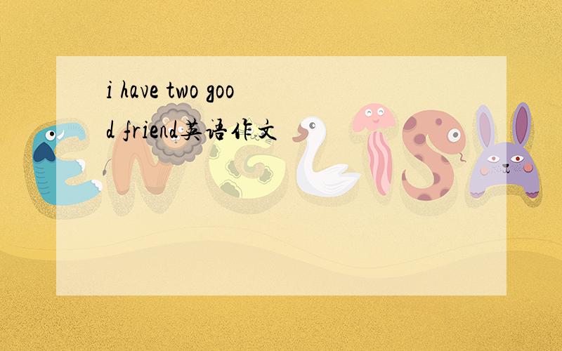 i have two good friend英语作文