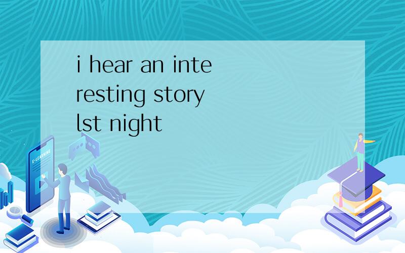 i hear an interesting story lst night