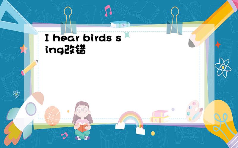 I hear birds sing改错