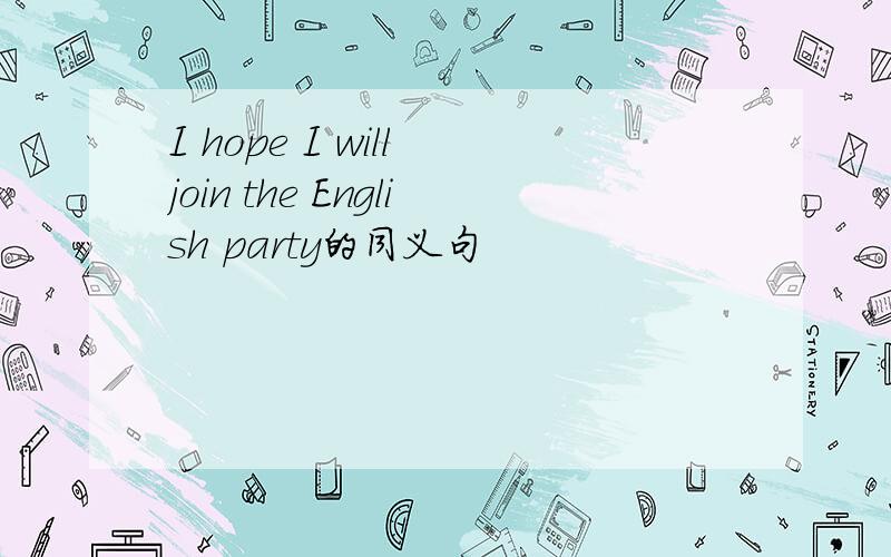 I hope I will join the English party的同义句