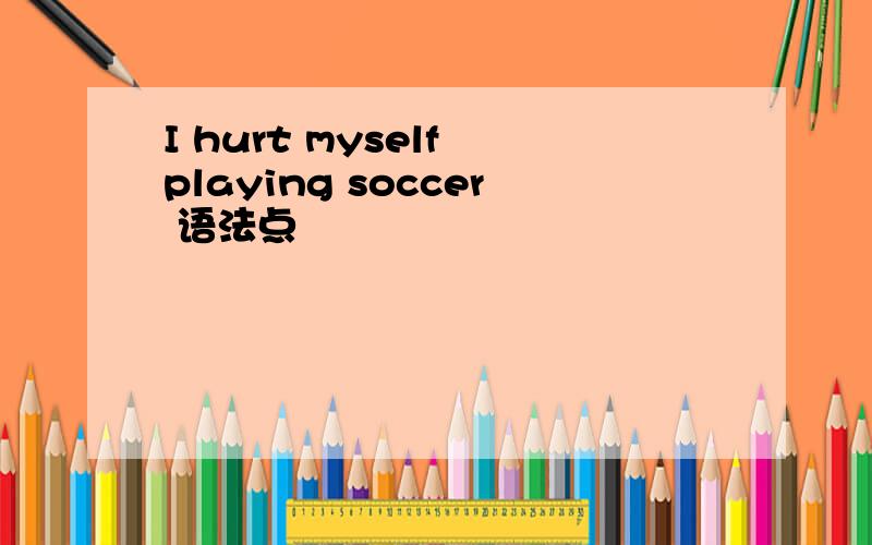 I hurt myself playing soccer 语法点