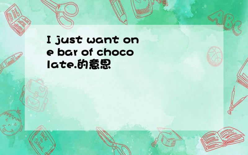 I just want one bar of chocolate.的意思