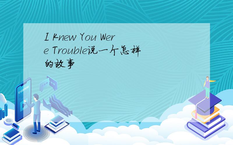 I Knew You Were Trouble说一个怎样的故事