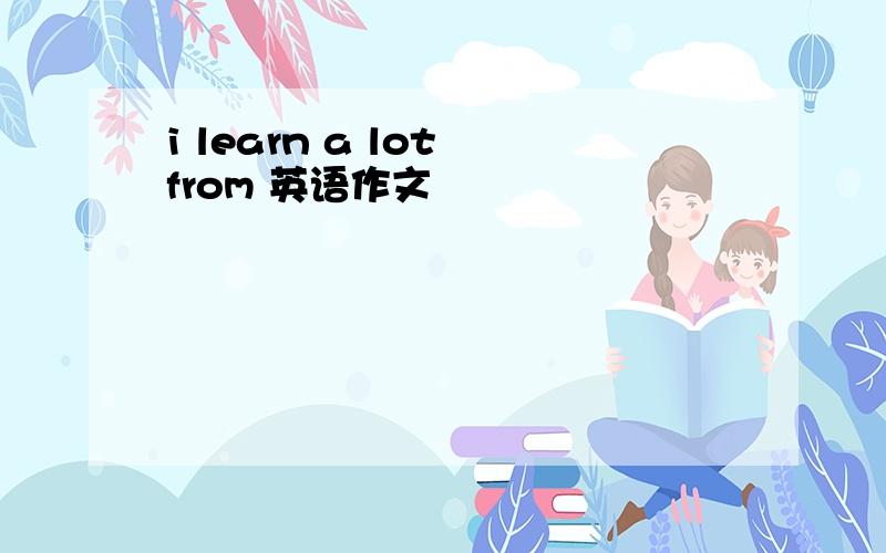 i learn a lot from 英语作文