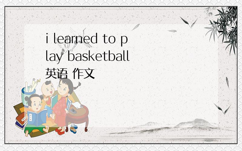 i learned to play basketball英语 作文