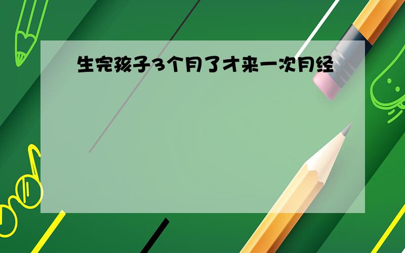 生完孩子3个月了才来一次月经