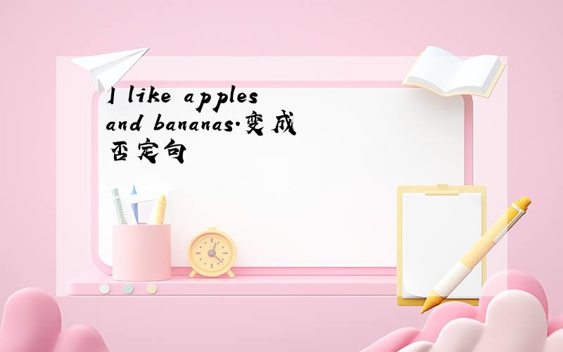 I like apples and bananas.变成否定句