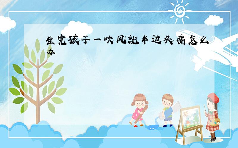 生完孩子一吹风就半边头痛怎么办