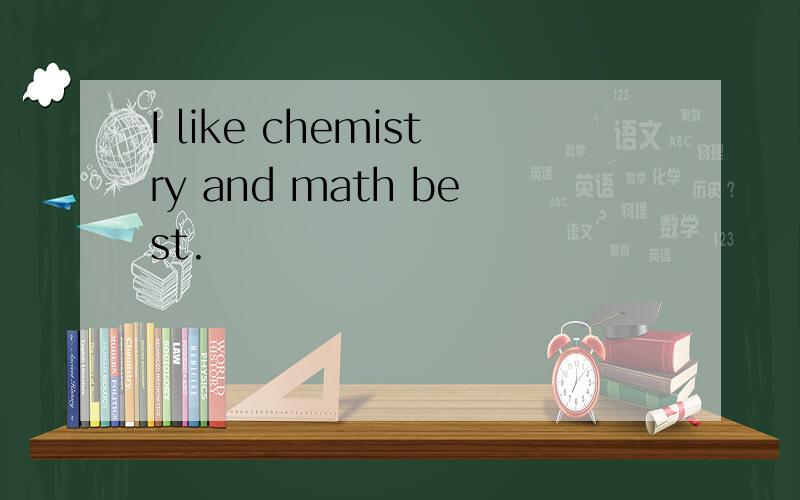 I like chemistry and math best.