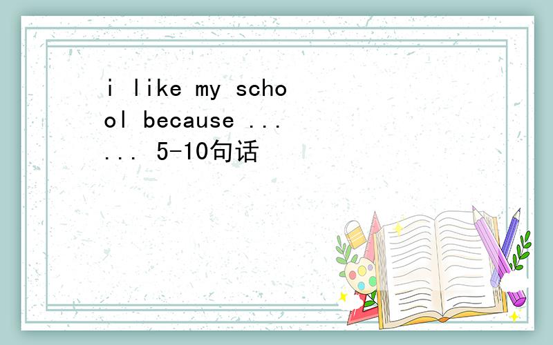 i like my school because ...... 5-10句话