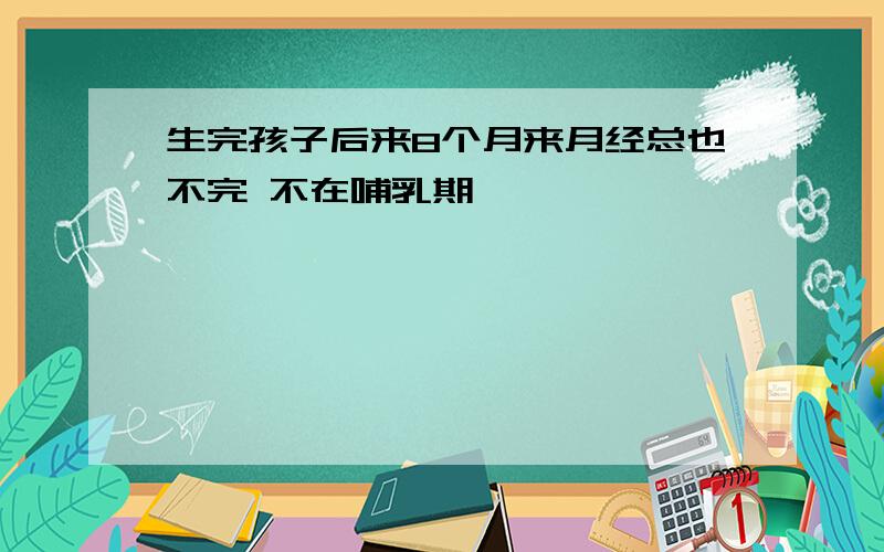 生完孩子后来8个月来月经总也不完 不在哺乳期