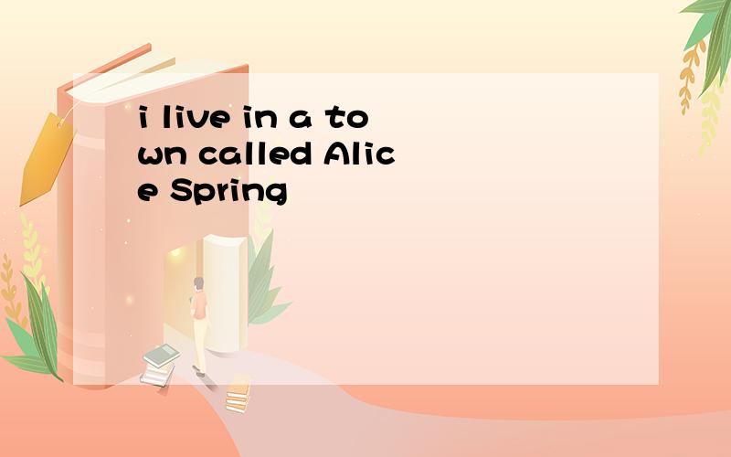 i live in a town called Alice Spring