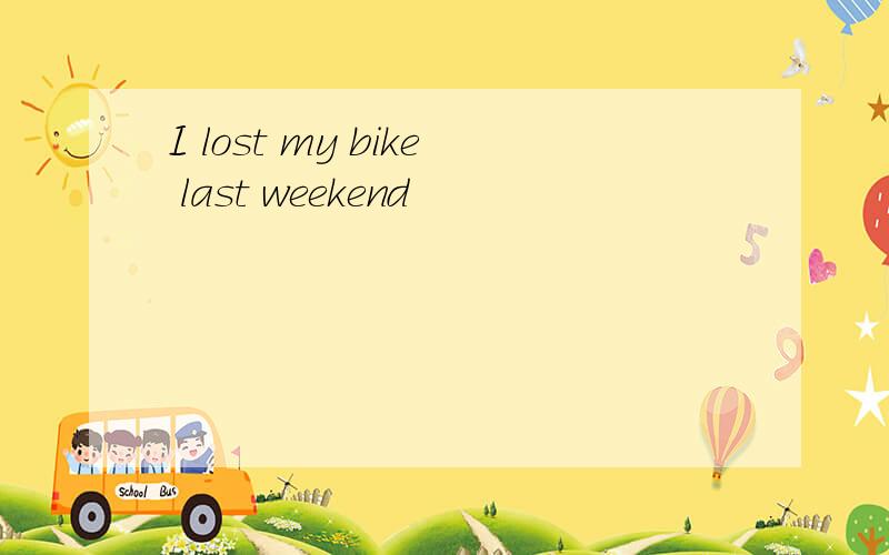 I lost my bike last weekend