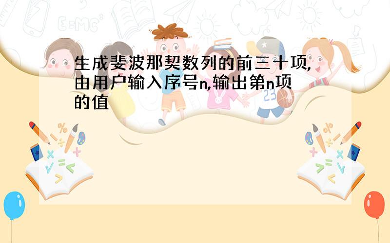 生成斐波那契数列的前三十项,由用户输入序号n,输出第n项的值