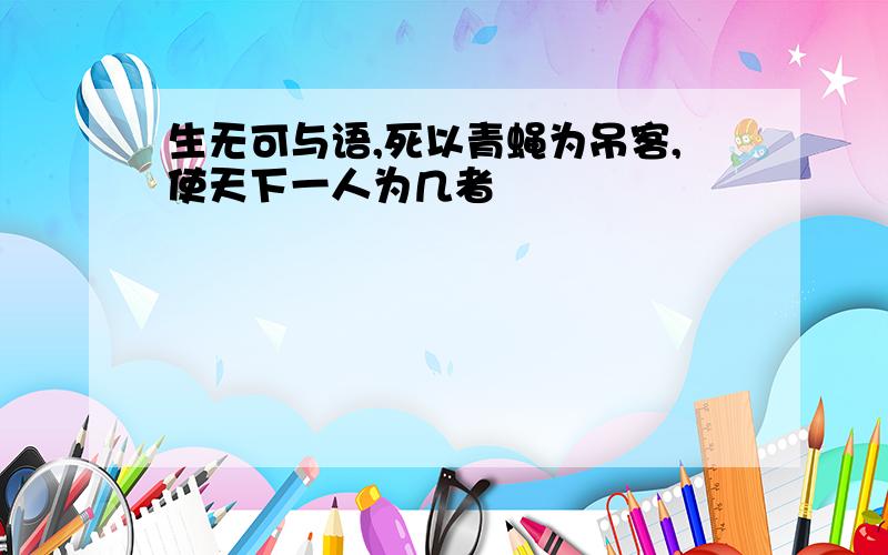 生无可与语,死以青蝇为吊客,使天下一人为几者