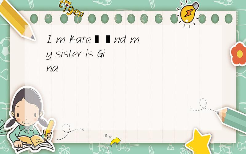 I m Kate锛孉nd my sister is Gina